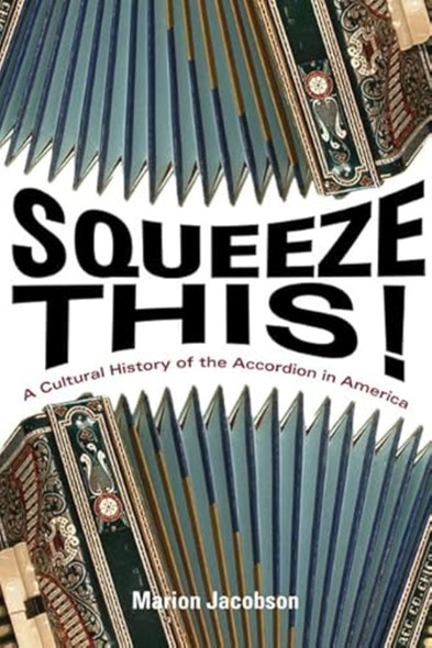 Squeeze This!: A Cultural History of the Accordion in America (Folklore Studies in a Multicultural World)