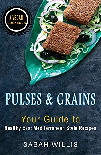 Pulses and Grains: Your  - Guide to Healthy Eastern  - Mediterranean Style Recipes