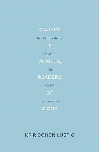 Makers of Worlds, Readers of Signs: Israeli and Palestinian Literature of the Global Contemporary