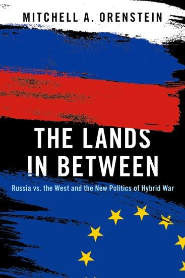 The Lands in Between:  Russia vs. the West and  the New Politics of Hybrid  War