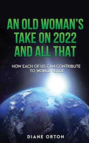 An Old Woman's Take on 2022 and All That: How Each of Us Can Contribute to World Peace