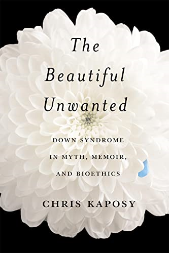 The Beautiful Unwanted: Down Syndrome in Myth, Memoir, and Bioethics