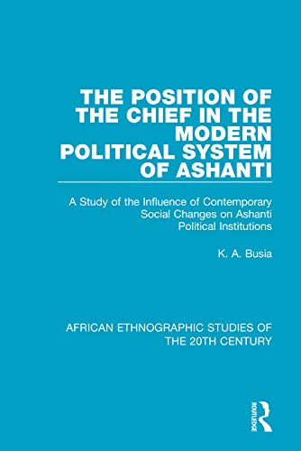 The Position of the Chief in the Modern Political System of Ashanti: A Study of the Influence of Contemporary Social Changes on Ashanti Political Institutions (African Ethnographic Studies of the 20th Century)