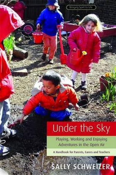 Under the Sky: Playing, Working and Enjoying Adventures in the Open Air - A Handbook for Parents, Carers and Teachers (Bringing Spirit to Life)