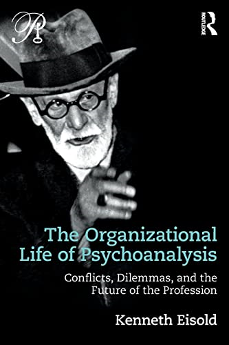 The Organizational Life of Psychoanalysis: Conflicts, Dilemmas, and the Future of the Profession (Psychoanalysis in a New Key Book Series)