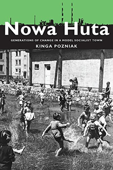 Nowa Huta: Generations of Change in a Model Socialist Town (Pitt Series in Russian and East European Studies)
