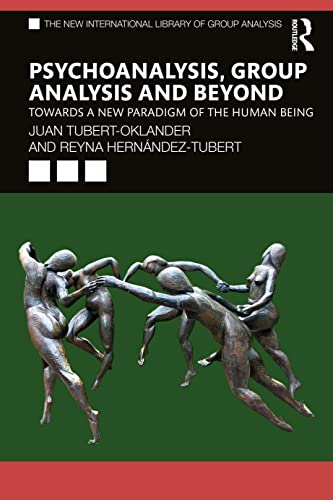 Psychoanalysis, Group Analysis, and Beyond: Towards a New Paradigm of the Human Being (The New International Library of Group Analysis)