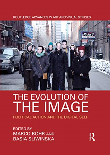The Evolution of the Image: Political Action and the Digital Self (Routledge Advances in Art and Visual Studies)