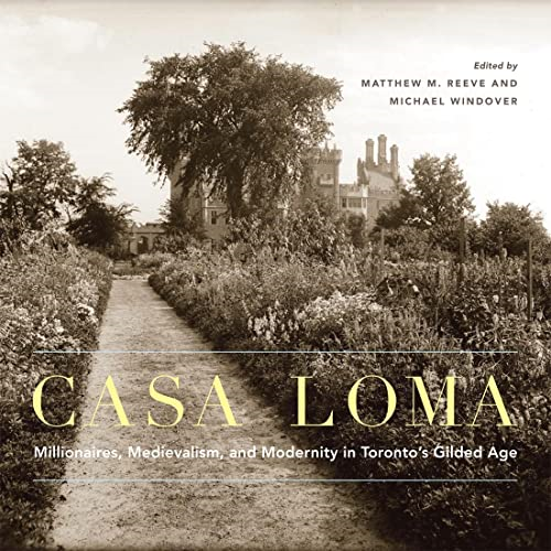 Casa Loma: Millionaires, Medievalism, and Modernity in Toronto's Gilded Age (McGill-Queen's/Beaverbrook Canadian Foundation Studies in Art History)