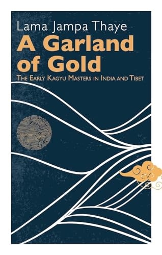 A Garland of Gold: The Early Kagyu Masters in India and Tibet