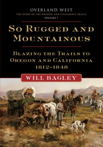 So Rugged and Mountainous: Blazing the Trails to Oregon and California, 1812-1848 (Overland West)