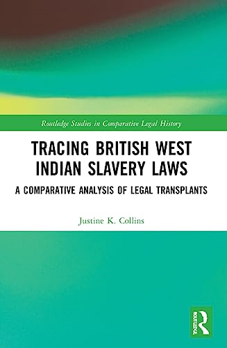 Tracing British West Indian Slavery Laws: A Comparative Analysis of Legal Transplants (Routledge Studies in Comparative Legal History)
