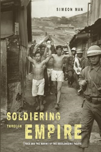 Soldiering through Empire: Race and the Making of the Decolonizing Pacific (American Crossroads)