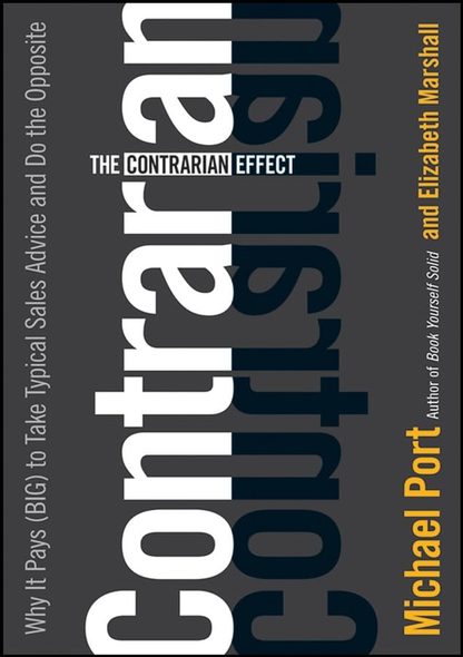 The Contrarian Effect: Why it Pays (Big) to Take Typical Sales Advice and Do the Opposite: Why It Pays (Big) to Take Typical Sales Advice and Do the Opposite