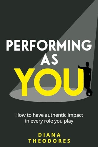 Performing as you: How to  - have authentic impact in  - every role you play