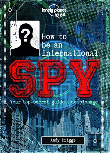 How to be an International Spy: Your Training Manual, Should You Choose to Accept it (Lonely Planet Kids)