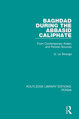 Baghdad During the Abbasid Caliphate: From Contemporary Arabic and Persian Sources (Routledge Library Editions: Persia)
