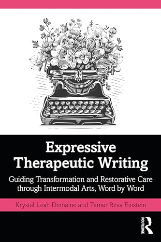 Expressive Therapeutic  Writing: Guiding  Transformation and  Restorative Care through  Intermodal Arts, Word by  Word