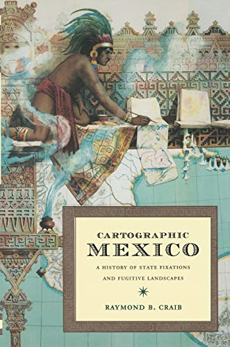 Cartographic Mexico: A History of State Fixations and Fugitive Landscapes (Latin America Otherwise: Languages, Empires, Nations)