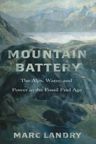 Mountain Battery: The Alps,  Water, and Power in the  Fossil Fuel Age