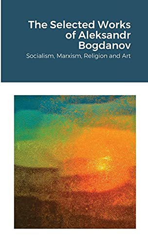 The Selected Works of Aleksandr Bogdanov: Socialism, Marxism, Religion and Art