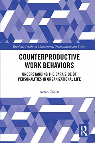 Counterproductive Work Behaviors: Understanding the Dark Side of Personalities in Organizational Life (Routledge Studies in Management, Organizations and Society)