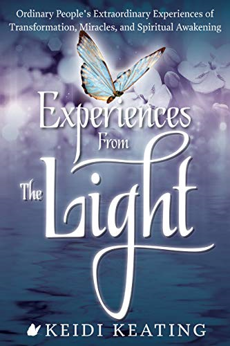 Experiences From The Light: Ordinary People's Extraordinary Experiences of Transformation, Miracles, and Spiritual...