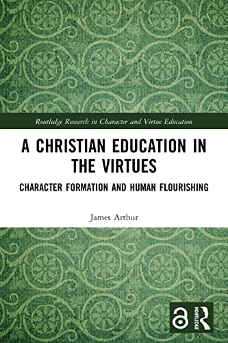 A Christian Education in the Virtues: Character Formation and Human Flourishing (Routledge Research in Character and Virtue Education)