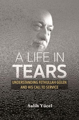 A Life in Tears: Understanding Fethullah Gulen's Life and His Call to Service