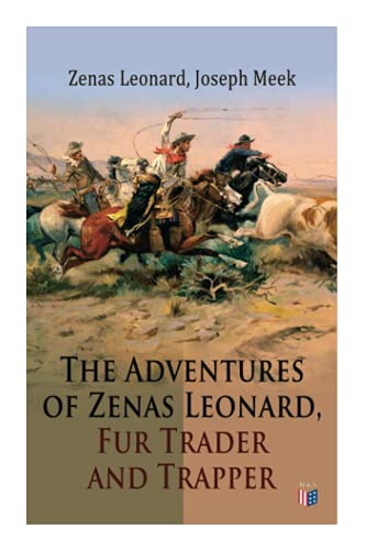 The Adventures of Zenas Leonard, Fur Trader and Trapper: 1831-1836: Trapping and Trading Expedition, Trade With Native Americans, an Expedition to the Rocky Mountains