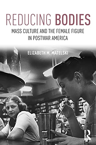 Reducing Bodies: Mass Culture and the Female Figure in Postwar America