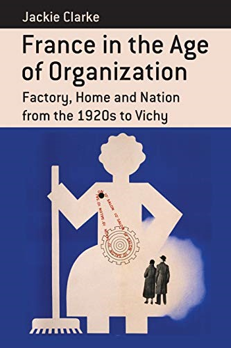 France in the Age of Organization: Factory, Home and Nation from the 1920s to Vichy (Berghahn Monographs in French...