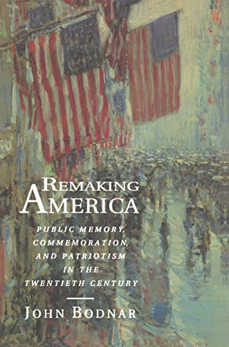 Remaking America: Public Memory, Commemoration, and Patriotism in the Twentieth Century