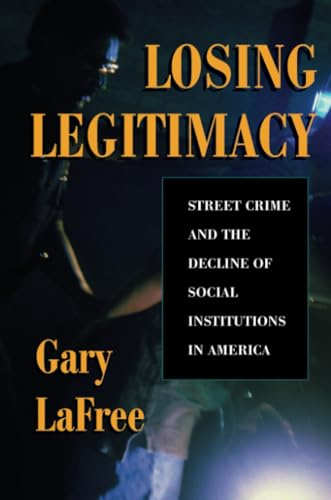 Losing Legitimacy : Street Crime and the Decline of Social Institutions in America