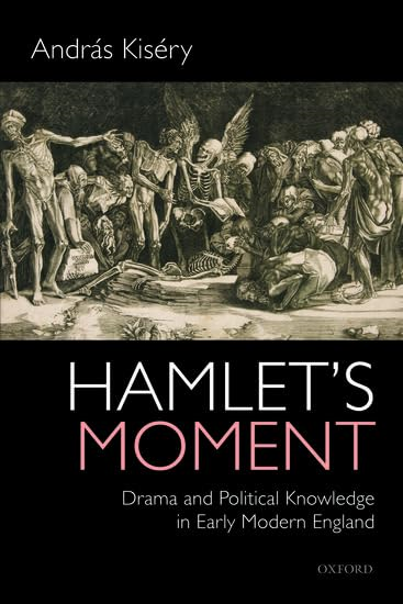 Hamlet's Moment: Drama and Political Knowledge in Early Modern England