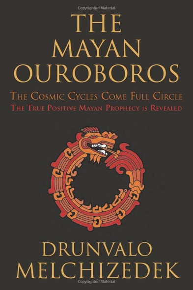 Mayan Ouroboros: The Cosmis Cycles Come Full Circle: The True Positive Mayan Prophecy is Revealed