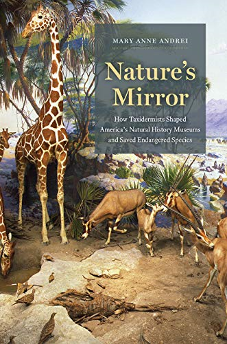 Nature's Mirror: How Taxidermists Shaped America?s Natural History Museums and Saved Endangered Species
