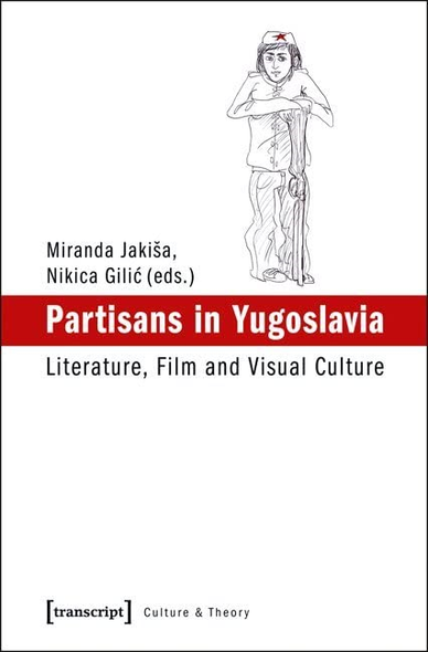 Partisans in Yugoslavia: Literature, Film and Visual Culture (Culture & Theory)