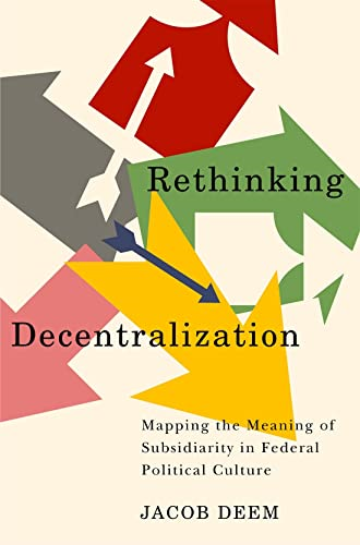 Rethinking Decentralization: Mapping the Meaning of Subsidiarity in Federal Political Culture (McGill-Queen's/Brian Mulroney Institute of Government Studies in Leadership, Public Policy, and Governance)