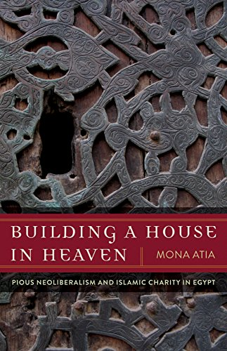 Building a House in Heaven: Pious Neoliberalism and Islamic Charity Egypt (Quadrant Book)