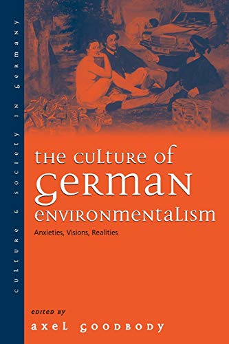The Culture of German Environmentalism: Anxieties, Visions, Realities