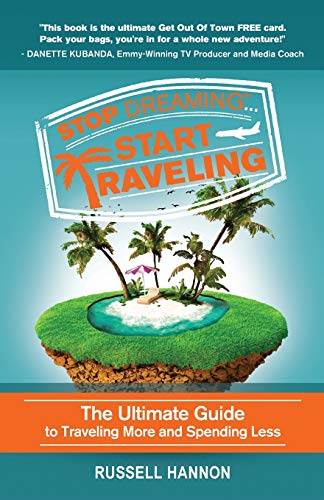 Stop Dreaming Start Traveling: The Ultimate Guide to Traveling More and Spending Less