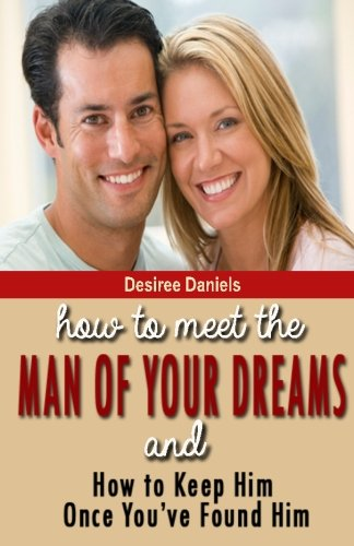 How to Meet the Man of Your Dreams: And How to Keep Him Once You've Found Him