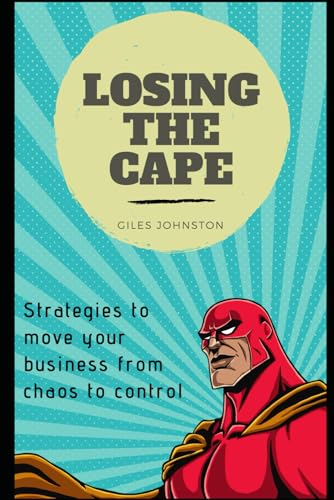 Losing the Cape: Strategies to move your business from chaos to control (The Productivity Improvement)