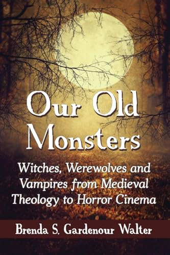 Our Old Monsters: Witches, Werewolves and Vampires from Medieval Theology to Horror Cinema