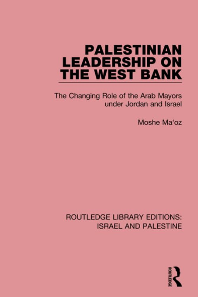Palestinian Leadership on the West Bank (RLE Israel and Palestine): The Changing Role of the Arab Mayors under Jordan and Israel (Routledge Library Editions: Israel and Palestine)