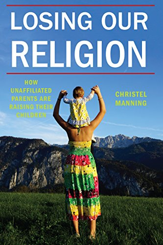 Losing Our Religion: How Unaffiliated Parents Are Raising Their Children (Secular Studies)