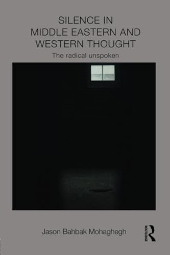 Silence in Middle Eastern and Western Thought: The Radical Unspoken (Intersections: Colonial and Postcolonial Histories)