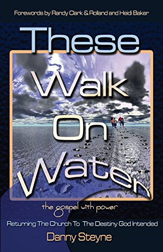 These Walk on Water: Returning the Church to the Destiny God Intended - The Gospel with Power