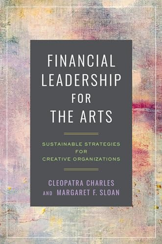 Financial Leadership for  the Arts: Sustainable  Strategies for Creative  Organizations